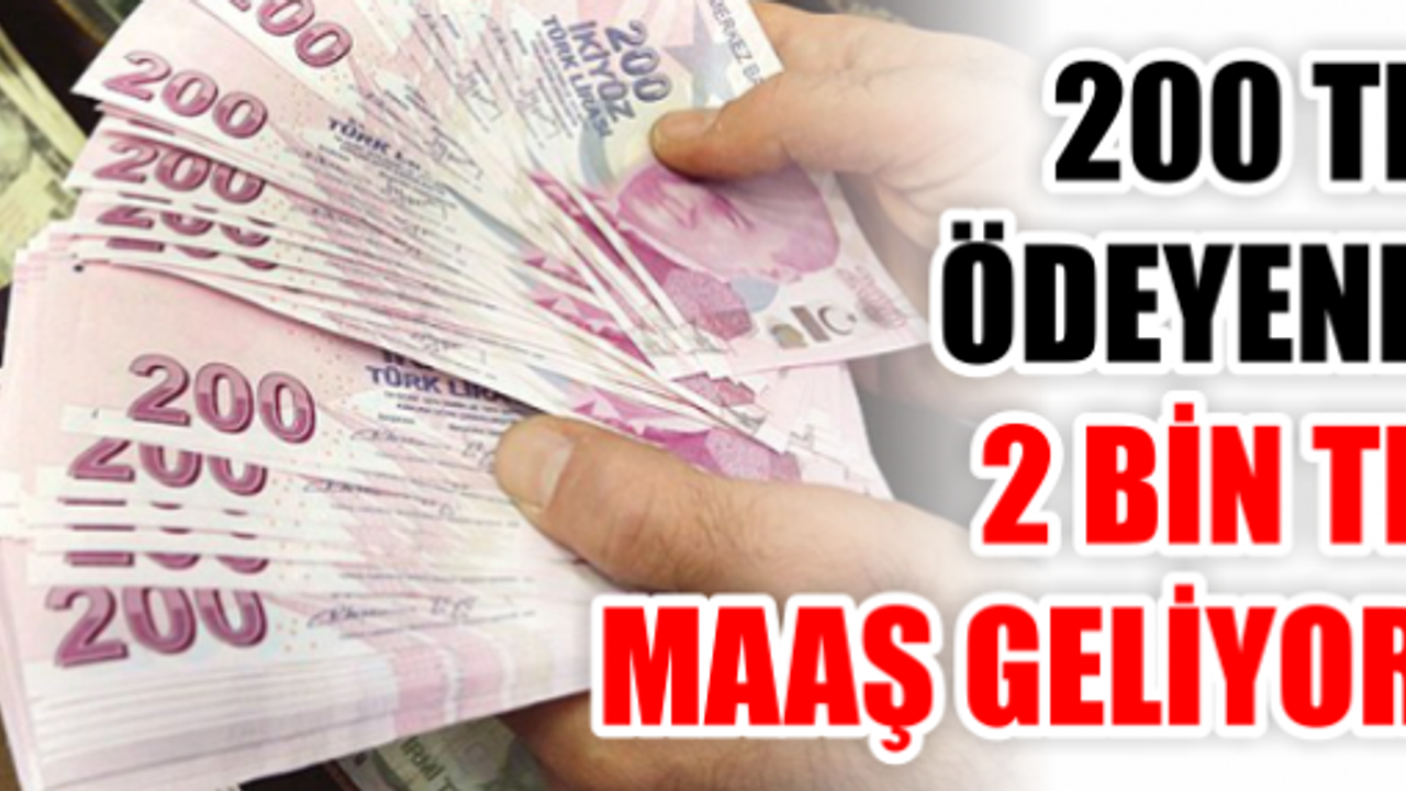 200 TL ÖDEYENE 2 BİN TL MAAŞ GELİYOR