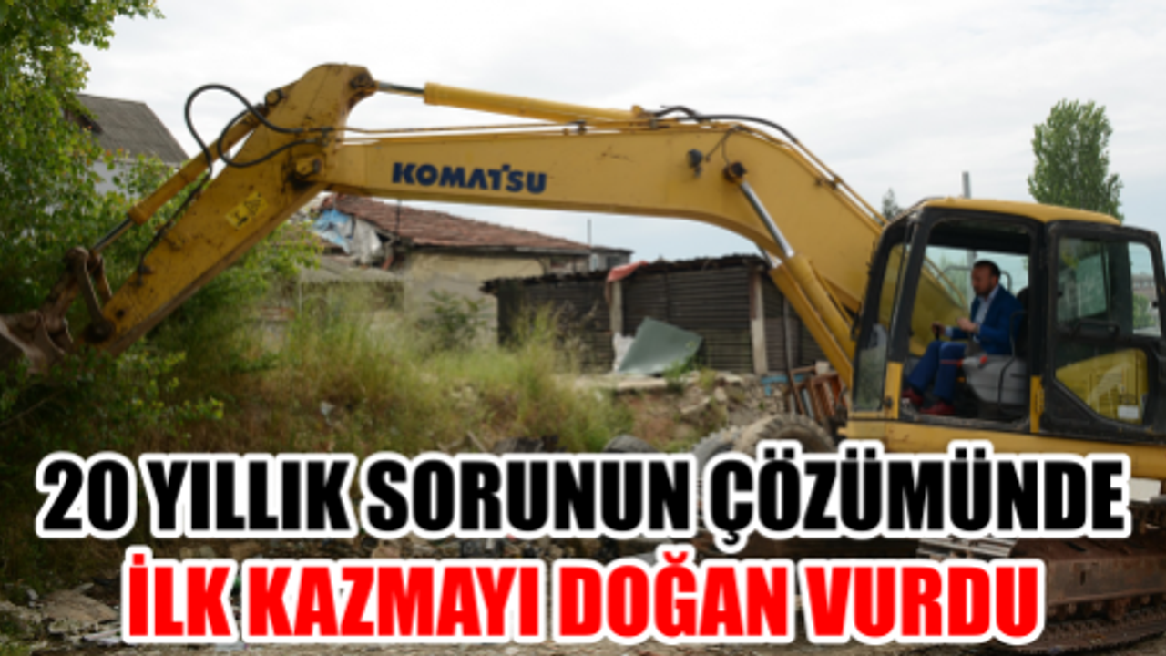 20 YILLIK SORUNUN ÇÖZÜMÜNDE İLK KAZMAYI DOĞAN VURDU