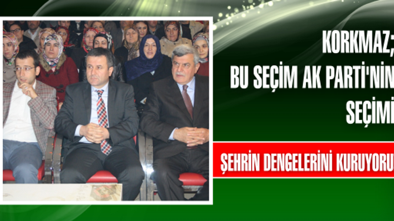 AK Partili Korkmaz:  Bu seçim AK Parti’nin seçimi