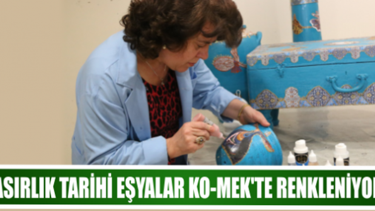 ASIRLIK TARİHİ EŞYALAR KO-MEK’TE RENKLENİYOR