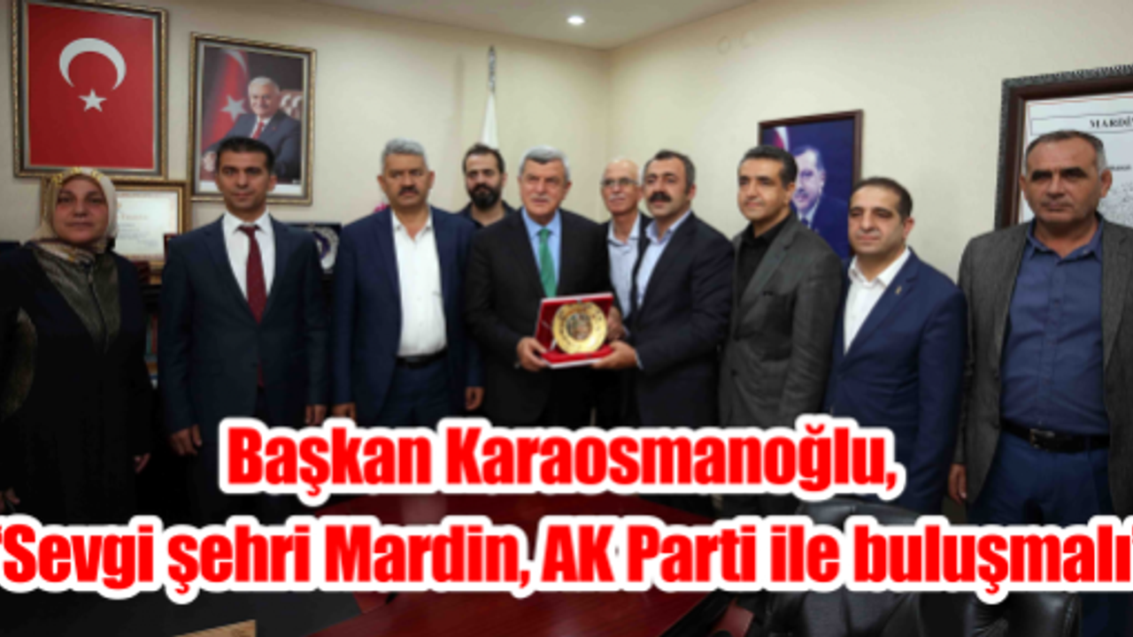 Başkan Karaosmanoğlu, “Sevgi şehri Mardin, AK Parti ile buluşmalı”