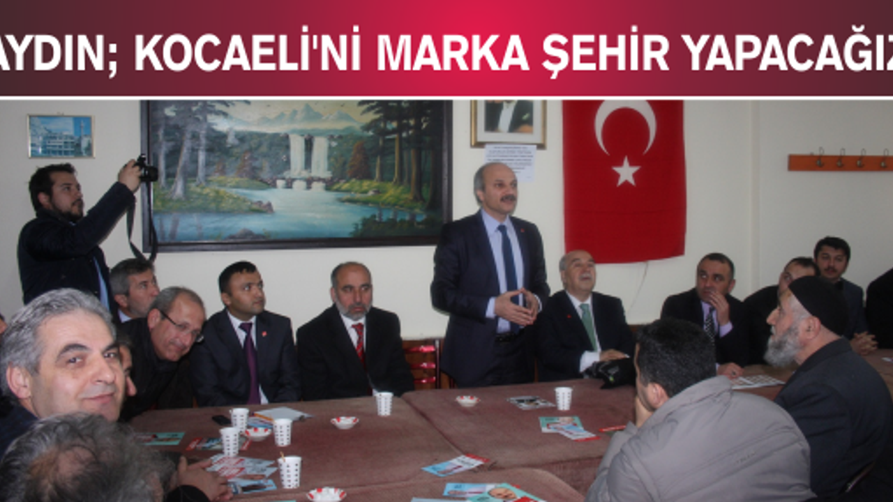 BİROL AYDIN, ‘’KOCAELİ’Nİ MARKA ŞEHİR YAPACAĞIZ’’  