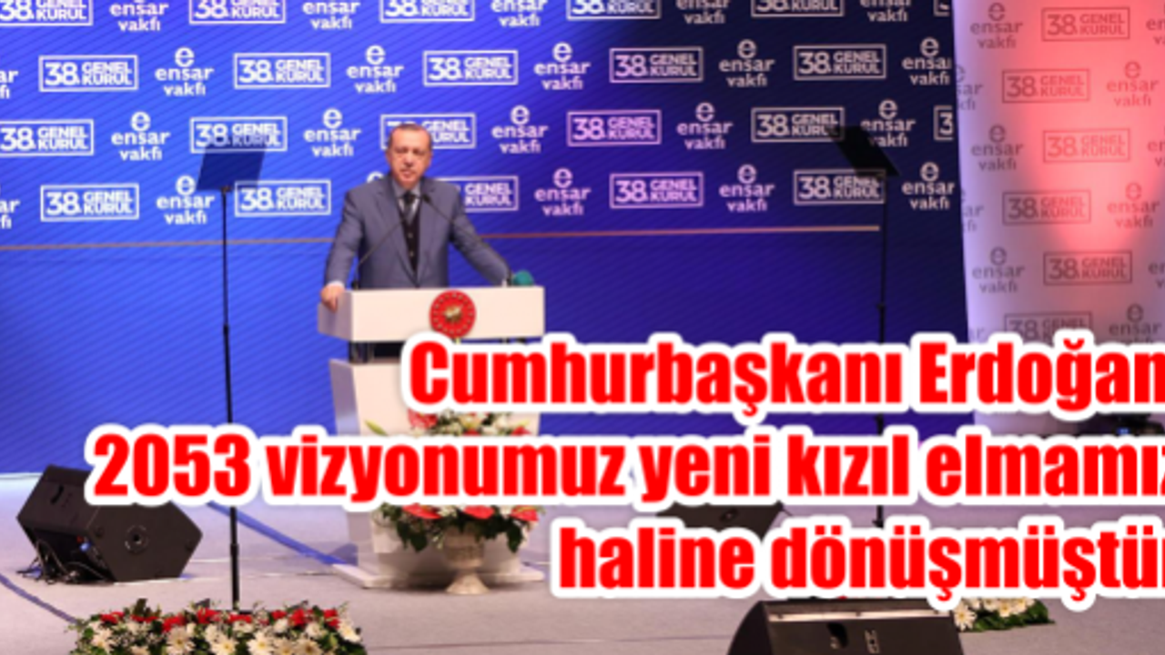  Cumhurbaşkanı Erdoğan: 2053 vizyonumuz yeni kızıl elmamız haline dönüşmüştür