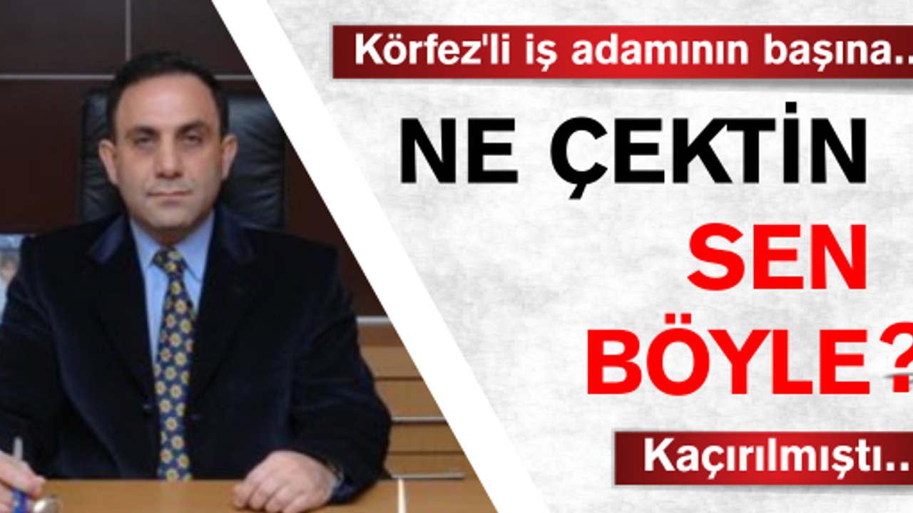 İşadamının başına gelmeyen kalmadı! Önce kaçırıldı şimdi de dolandırıldı..!