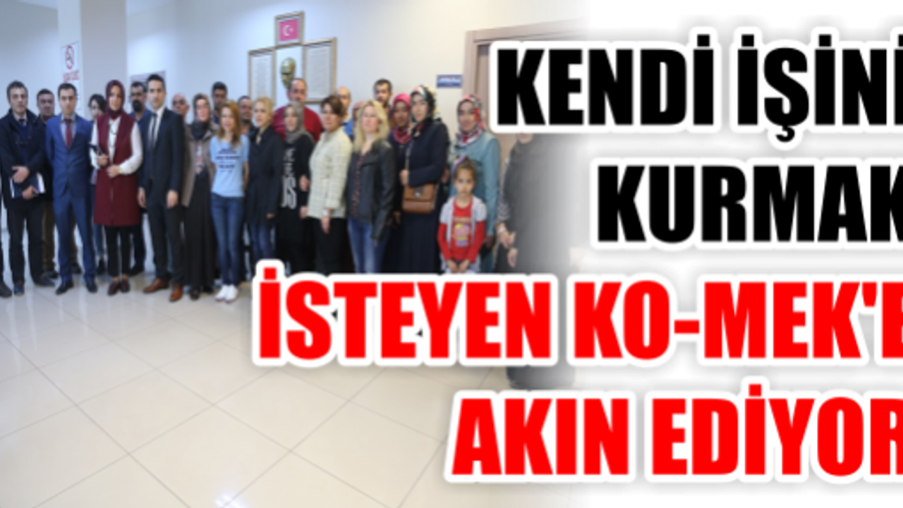 KENDİ İŞİNİ KURMAK İSTEYEN KO-MEK’E AKIN EDİYOR