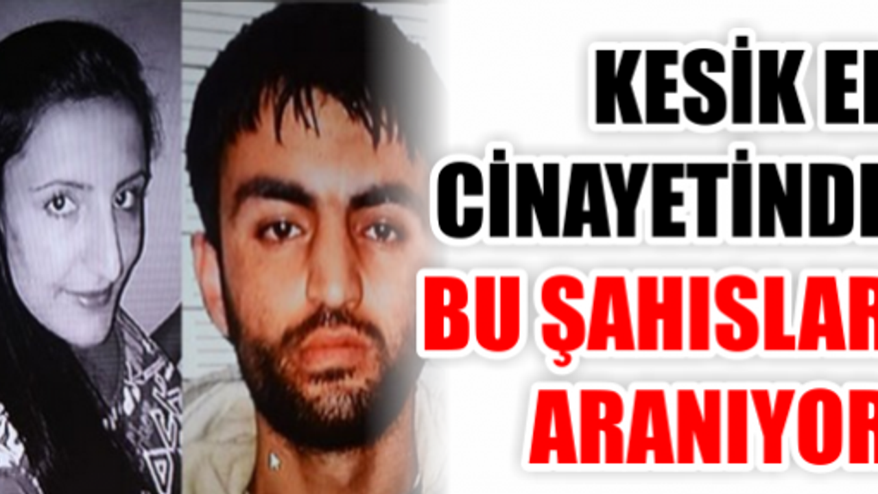 KESİK EL CİNAYETİNDE ŞOK! ZANLININ SEVGİLİSİ DE ARANIYOR