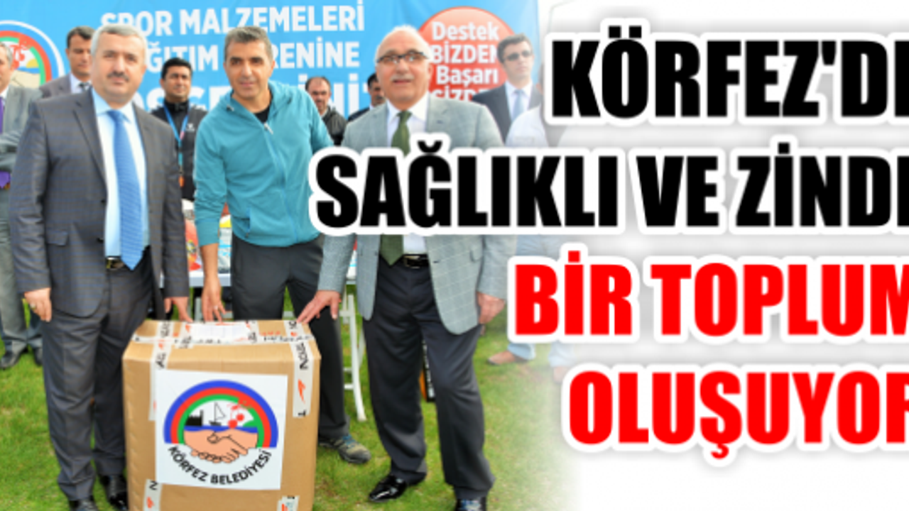 KÖRFEZ'DE SAĞLIKLI VE ZİNDE  BİR TOPLUM  OLUŞUYOR