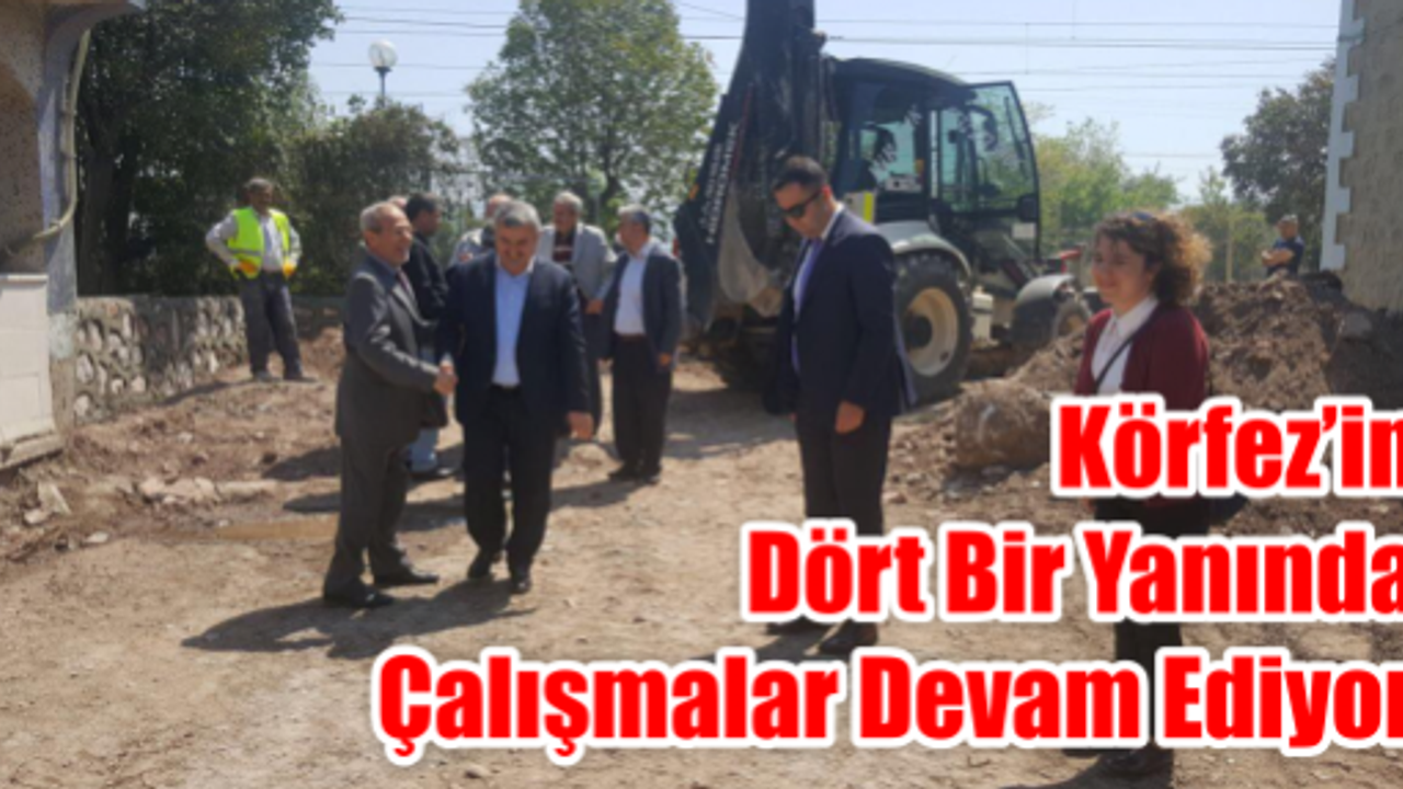  Körfez’in dört bir yanında çalışmalar devam ediyor