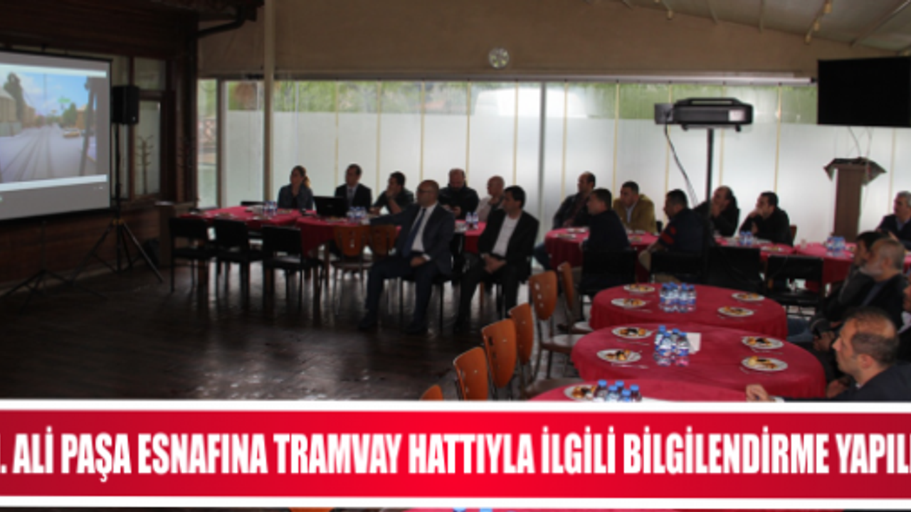 M. ALİ PAŞA ESNAFINA TRAMVAY HATTIYLA İLGİLİ BİLGİLENDİRME YAPILDI