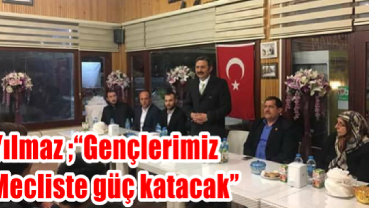 Yılmaz; "Gençlerimiz Mecliste güç katacak"