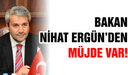 BAKAN NİHAT ERGÜN’DEN MÜJDE VAR!