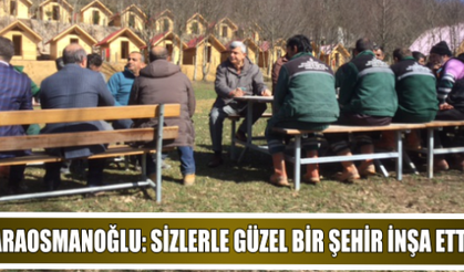 KARAOSMANOĞLU, ‘’SİZLERLE GÜZEL BİR ŞEHİR İNŞA ETTİK’’