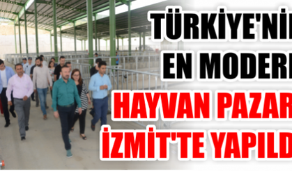 TÜRKİYE’NİN EN MODERN HAYVAN PAZARI İZMİT’TE YAPILDI