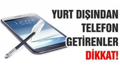 Yurt dışından telefon getirenler dikkat!